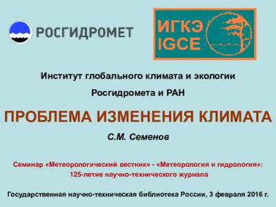 Институт глобального климата и экологии  Росгидромета и РАН ПРОБЛЕМА ИЗМЕНЕНИЯ КЛИМАТА С.М. Семенов