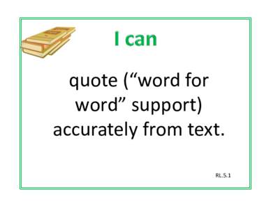 quote (“word for  word” support)  accurately from text. RL.5.1  Define inference and explain 