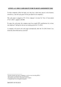 ANNEX A-3: SME CASH GRANT FOR YEAR OF ASSESSMENT 2012 To help companies offset the high costs they face, which may persist in the business slowdown, a one-off cash grant will be provided for all companies 1. The cash gra