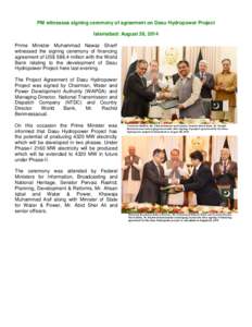 PM witnesses signing ceremony of agreement on Dasu Hydropower Project Islamabad: August 26, 2014 Prime Minister Muhammad Nawaz Sharif witnessed the signing ceremony of financing agreement of US$ 588.4 million with the Wo