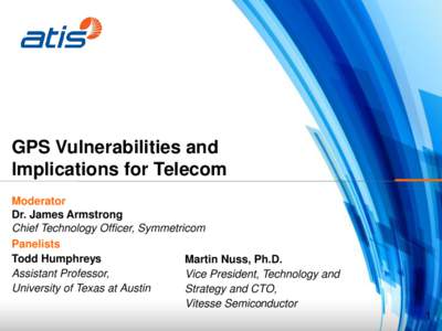 GPS Vulnerabilities and Implications for Telecom Moderator Dr. James Armstrong Chief Technology Officer, Symmetricom Panelists