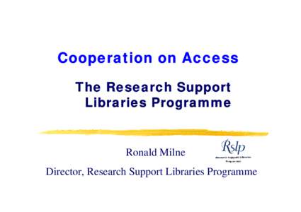 Cooperation on Access The Research Support Libraries Programme Ronald Milne Director, Research Support Libraries Programme