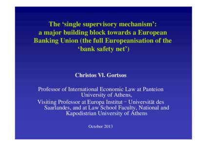 The ‘single supervisory mechanism’: a major building block towards a European Banking Union (the full Europeanisation of the ‘bank safety net’)  Christos Vl. Gortsos