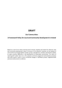 DRAFT Our Communities: A Framework Policy for Local and Community Development in Ireland Based on a set of core values covering social inclusion, equality and respect for diversity, local and community development seeks 