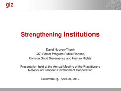 Strengthening Institutions David Nguyen-Thanh GIZ, Sector Program Public Finance, Division Good Governance and Human Rights Presentation held at the Annual Meeting of the Practitioners Network of European Development Coo