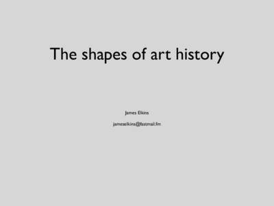 The shapes of art history  James Elkins [removed]  Organization of this talk: