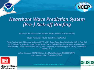 Nearshore Wave Prediction System (Pre-) Kick-off Briefing André van der Westhuysen, Roberto Padilla, Hendrik Tolman (NCEP) Nicole Kurkowski (OST); John Kuhn (OCWWS); Pablo Santos, Alex Gibbs, Joe Maloney (WFO-MFL), Doug