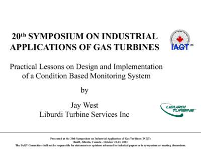 20th SYMPOSIUM ON INDUSTRIAL APPLICATIONS OF GAS TURBINES Practical Lessons on Design and Implementation of a Condition Based Monitoring System by Jay West