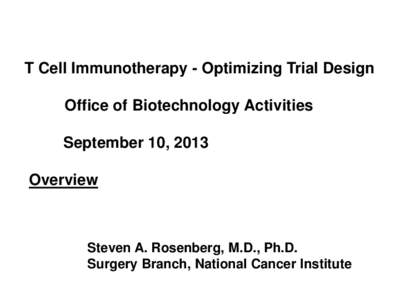 T Cell Immunotherapy - Optimizing Trial Design Office of Biotechnology Activities September 10, 2013 Overview  Steven A. Rosenberg, M.D., Ph.D.