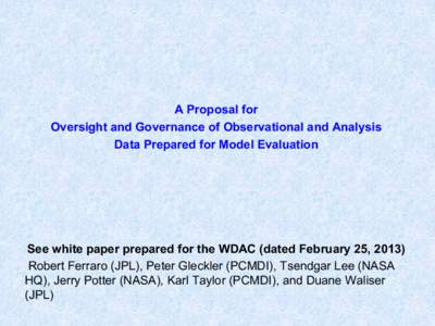 A Proposal for Oversight and Governance of Observational and Analysis Data Prepared for Model Evaluation See white paper prepared for the WDAC (dated February 25, 2013) Robert Ferraro (JPL), Peter Gleckler (PCMDI), Tsend