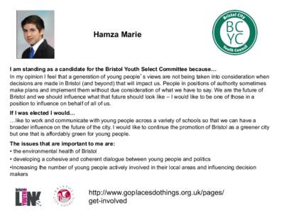 Hamza Marie  I am standing as a candidate for the Bristol Youth Select Committee because… In my opinion I feel that a generation of young people’s views are not being taken into consideration when decisions are made 