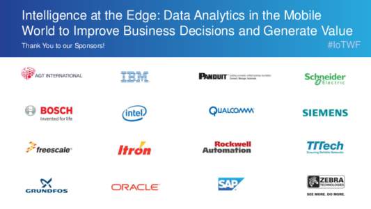 Intelligence at the Edge: Data Analytics in the Mobile World to Improve Business Decisions and Generate Value Thank You to our Sponsors! #IoTWF