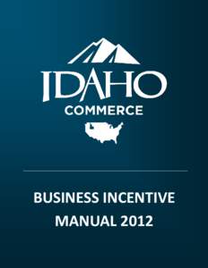 BUSINESS INCENTIVE MANUAL 2012 Idaho Department of Commerce Business Incentives Manual 2012 Table of Contents