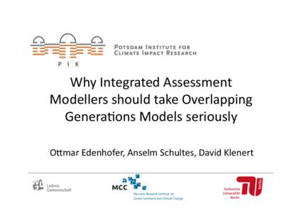 Why	
  Integrated	
  Assessment	
   Modellers	
  should	
  take	
  Overlapping	
   Genera:ons	
  Models	
  seriously	
   O;mar	
  Edenhofer,	
  Anselm	
  Schultes,	
  David	
  Klenert	
    1.	
  Introdu