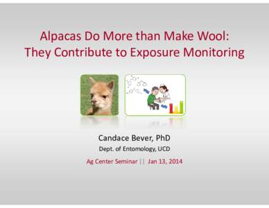 Alpacas Do More than Make Wool: They Contribute to Exposure Monitoring Candace Bever, PhD Dept. of Entomology, UCD Ag Center Seminar || Jan 13, 2014