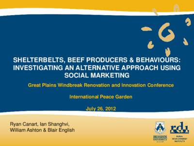 SHELTERBELTS, BEEF PRODUCERS & BEHAVIOURS: INVESTIGATING AN ALTERNATIVE APPROACH USING SOCIAL MARKETING Great Plains Windbreak Renovation and Innovation Conference International Peace Garden July 26, 2012