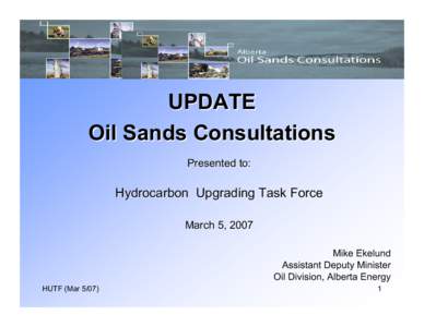 UPDATE Oil Sands Consultations Presented to: Hydrocarbon Upgrading Task Force March 5, 2007