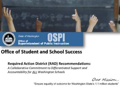 Office of Student and School Success Required Action District (RAD) Recommendations: A Collaborative Commitment to Differentiated Support and Accountability for ALL Washington Schools  Our Mission…