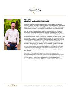 JOEL BURT ASSISTANT WINEMAKER, STILL WINES Since 2009, Joel Burt has been responsible for making elegant still wines for Domaine Chandon. He crafts a collection of wine from the traditional Champagne grapes of Pinot Noir