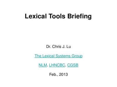 Lexical Tools Briefing  Dr. Chris J. Lu The Lexical Systems Group NLM. LHNCBC. CGSB Feb., 2013