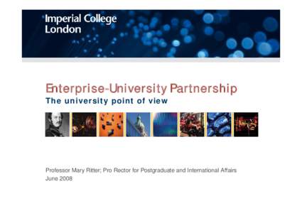 Enterprise-University Partnership The university point of view Professor Mary Ritter; Pro Rector for Postgraduate and International Affairs June 2008