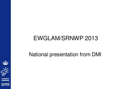 EWGLAM/SRNWP 2013 National presentation from DMI Development of operational Harmonie at DMI  Since Jan 2013 DMI updated HARMONIE-Denmark suite to CY37h1 with a