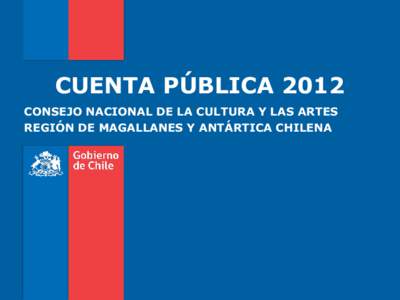 CUENTA PÚBLICA 2012 CONSEJO NACIONAL DE LA CULTURA Y LAS ARTES REGIÓN DE MAGALLANES Y ANTÁRTICA CHILENA Misión Institucional
