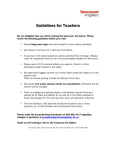 Guidelines for Teachers We are delighted that you will be visiting the Vancouver Art Gallery. Please review the following guidelines before your visit: •  Please bring name tags with each student’s name clearly ident