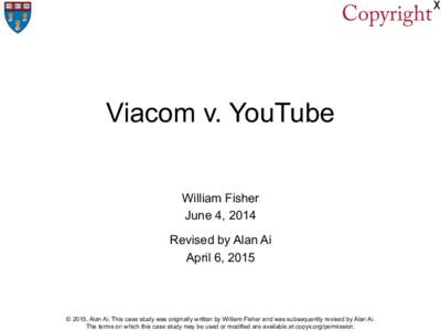 Viacom v. YouTube William Fisher June 4, 2014 Revised by Alan Ai April 6, 2015