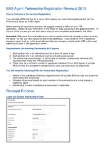 BAS Agent Partnership Registration Renewal 2015 How to Complete a Partnership Registration If you provide a BAS Service for a fee or other reward, you need to be registered with the Tax Practitioners Board as a BAS Agent