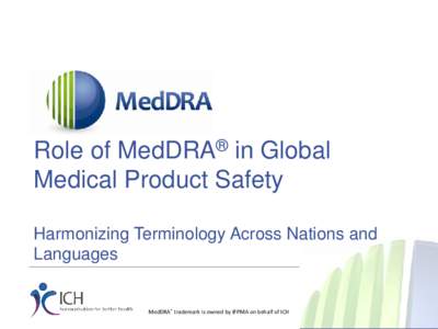 Role of MedDRA® in Global Medical Product Safety Harmonizing Terminology Across Nations and Languages  MedDRA® trademark is owned by IFPMA on behalf of ICH