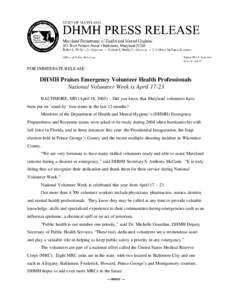 FOR IMMEDIATE RELEASE  DHMH Praises Emergency Volunteer Health Professionals National Volunteer Week is April[removed]BALTIMORE, MD (April 18, 2005) – Did you know that Maryland volunteers have been put on ‘stand by’