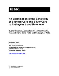An Examination of the Sensitivity of Bighead Carp and Silver Carp to Antimycin A and Rotenone Duane Chapman, James Fairchild, Brian Carollo, Joseph Deters, Kevin Feltz, and Christopher Witte