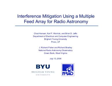 Interference Mitigation Using a Multiple Feed Array for Radio Astronomy Chad Hansen, Karl F. Warnick, and Brian D. Jeffs Department of Electrical and Computer Engineering Brigham Young University Provo, UT