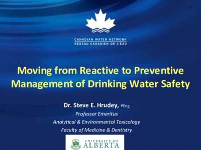 1  Moving from Reactive to Preventive Management of Drinking Water Safety Dr. Steve E. Hrudey, PEng Professor Emeritus