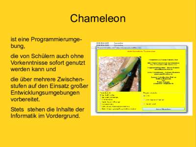 Chameleon ist eine Programmierumgebung, die von Schülern auch ohne Vorkenntnisse sofort genutzt werden kann und die über mehrere Zwischenstufen auf den Einsatz großer