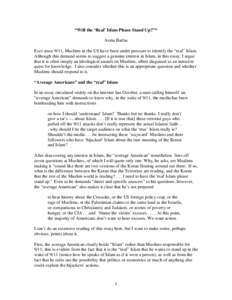 “Will the ‘Real’ Islam Please Stand Up?”* Asma Barlas Ever since 9/11, Muslims in the US have been under pressure to identify the “real” Islam. Although this demand seems to suggest a genuine interest in Isla