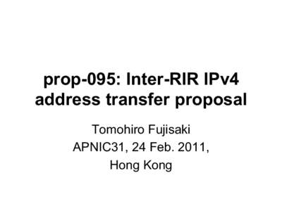prop-095: Inter-RIR IPv4 address transfer proposal Tomohiro Fujisaki APNIC31, 24 Feb. 2011, Hong Kong