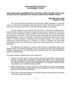 PRESS INFORMATION BUREAU GOVERNMENT OF INDIA ***** INDIA SIGNS LEGAL AGREEMENT WITH THE WORLD BANK FOR IBRD LOAN OF US$ 4OO MILLION FOR TAMILNADU SUSTAINABLE URBAN DEVELOPMENT PROJECT New Delhi, June 4, 2015