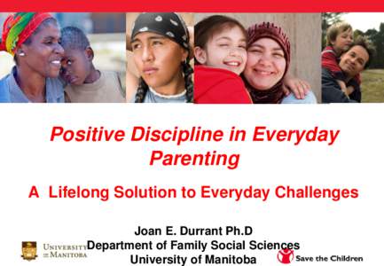 Positive Discipline in Everyday Parenting A Lifelong Solution to Everyday Challenges Joan E. Durrant Ph.D Department of Family Social Sciences University of Manitoba