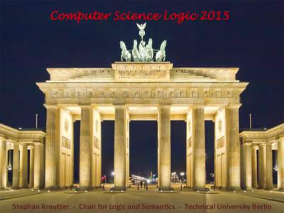 Computer Science LogicStephan	
  Kreutzer	
  	
  -­‐	
  	
  Chair	
  for	
  Logic	
  and	
  Seman7cs	
  	
  -­‐	
  	
  Technical	
  University	
  Berlin	
   	
   	
  