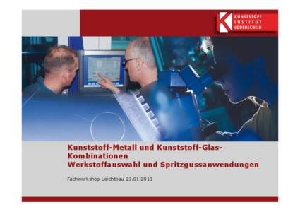 Kunststoff-Metall und Kunststoff-GlasKombinationen Werkstoffauswahl und Spritzgussanwendungen Fachworkshop Leichtbau[removed] KUNSTSTOFF-GLAS VERBINDUNGEN HERGESTELLT DURCH DEN