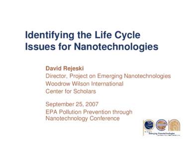 Identifying the Life Cycle Issues for Nanotechnologies David Rejeski Director, Project on Emerging Nanotechnologies Woodrow Wilson International Center for Scholars