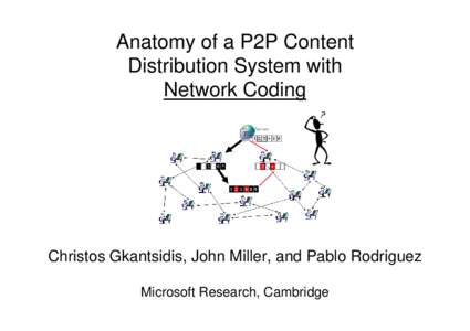 Anatomy of a P2P Content Distribution System with Network Coding Christos Gkantsidis, John Miller, and Pablo Rodriguez Microsoft Research, Cambridge