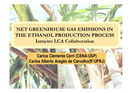 NET GREENHOUSE GAS EMISSIONS IN THE ETHANOL PRODUCTION PROCESS Inmetro LCA Collaboration Carlos Clemente Cerri (CENA/USP) Carlos Alberto Aragão de Carvalho(IF/UFRJ)