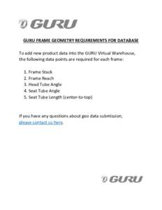 GURU FRAME GEOMETRY REQUIREMENTS FOR DATABASE To add new product data into the GURU Virtual Warehouse, the following data points are required for each frame: 1. Frame Stack 2. Frame Reach 3. Head Tube Angle