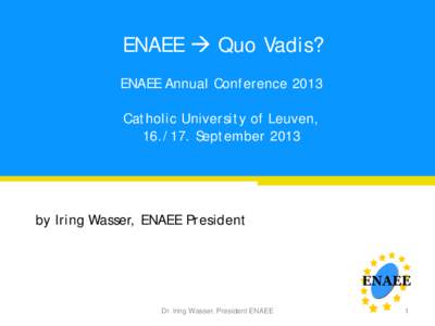 ENAEE  Quo Vadis? ENAEE Annual Conference 2013 Catholic University of Leuven, Septemberby Iring Wasser, ENAEE President