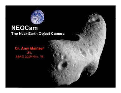 NEOCam The Near-Earth Object Camera Dr. Amy Mainzer JPL SBAG 2009 Nov. 18
