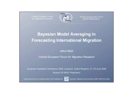 Bayesian Model Averaging in Forecasting International Migration Jakub Bijak Central European Forum for Migration Research  European Population Conference 2006, Liverpool, United Kingdom, 21–24 June 2006