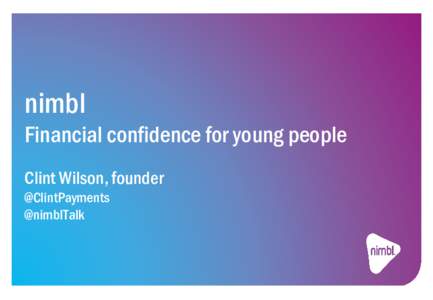 nimbl Financial confidence for young people Clint Wilson, founder @ClintPayments @nimblTalk